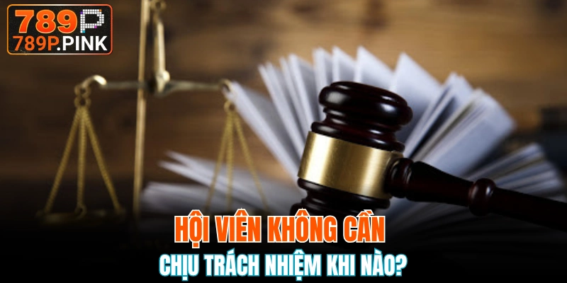 Những trường hợp khách hàng không cần chịu trách nhiệm 