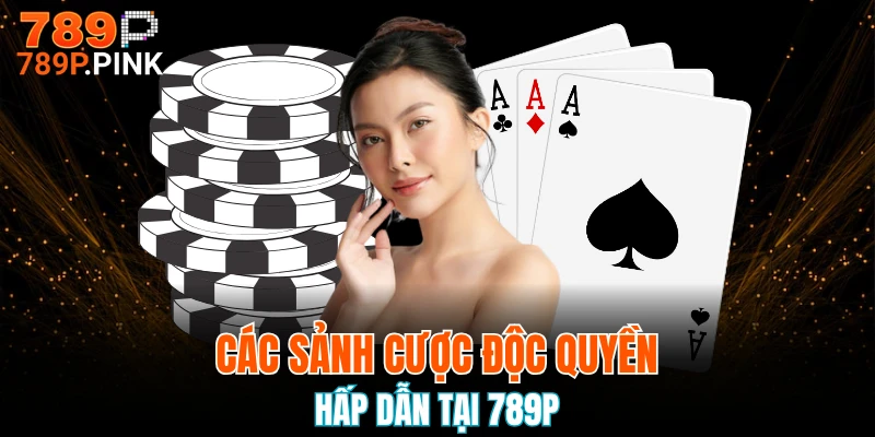 Các sảnh cược độc quyền hấp dẫn tại 789P
