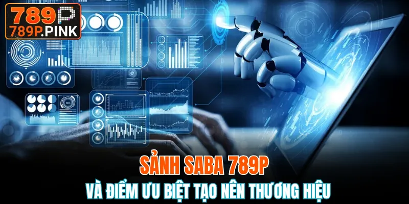 Sảnh Saba 789P và điểm ưu biệt tạo nên thương hiệu